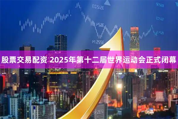 股票交易配资 2025年第十二届世界运动会正式闭幕