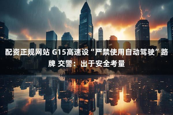 配资正规网站 G15高速设“严禁使用自动驾驶”路牌 交警：出于安全考量