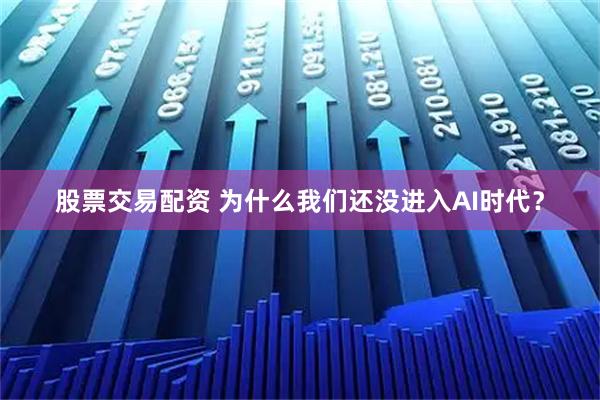 股票交易配资 为什么我们还没进入AI时代？