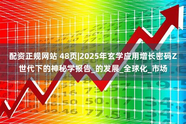 配资正规网站 48页|2025年玄学应用增长密码Z世代下的神秘学报告_的发展_全球化_市场