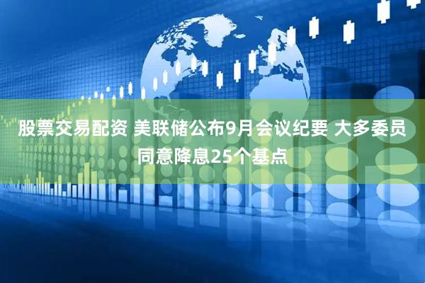 股票交易配资 美联储公布9月会议纪要 大多委员同意降息25个基点
