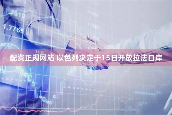 配资正规网站 以色列决定于15日开放拉法口岸