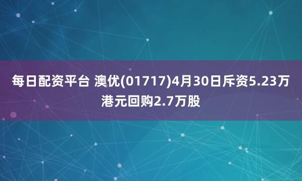 每日配资平台 澳优(01717)4月30日斥资5.23万港元回购2.7万股