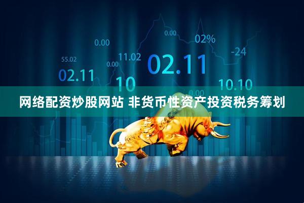 网络配资炒股网站 非货币性资产投资税务筹划