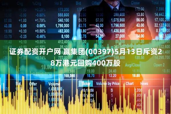 证券配资开户网 嬴集团(00397)5月13日斥资28万港元回购400万股