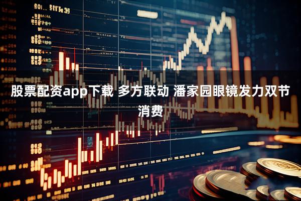 股票配资app下载 多方联动 潘家园眼镜发力双节消费