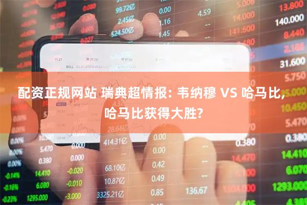 配资正规网站 瑞典超情报: 韦纳穆 VS 哈马比, 哈马比获得大胜?