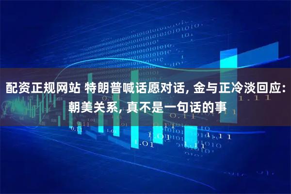 配资正规网站 特朗普喊话愿对话, 金与正冷淡回应: 朝美关系, 真不是一句话的事