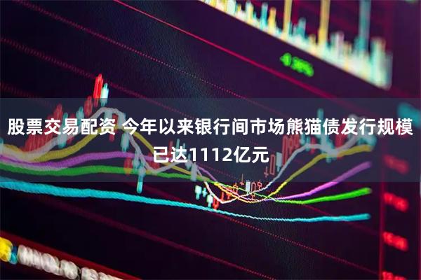 股票交易配资 今年以来银行间市场熊猫债发行规模已达1112亿元