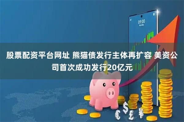 股票配资平台网址 熊猫债发行主体再扩容 美资公司首次成功发行20亿元