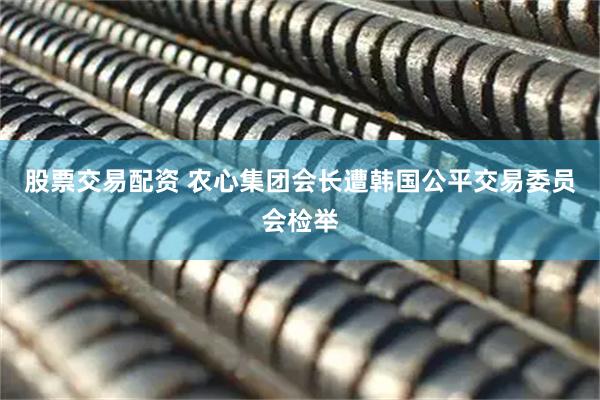 股票交易配资 农心集团会长遭韩国公平交易委员会检举