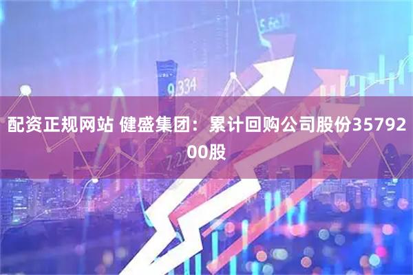 配资正规网站 健盛集团：累计回购公司股份3579200股