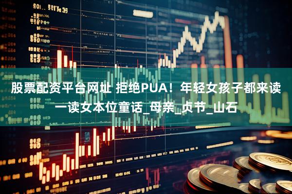 股票配资平台网址 拒绝PUA！年轻女孩子都来读一读女本位童话_母亲_贞节_山石